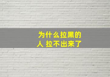 为什么拉黑的人 拉不出来了